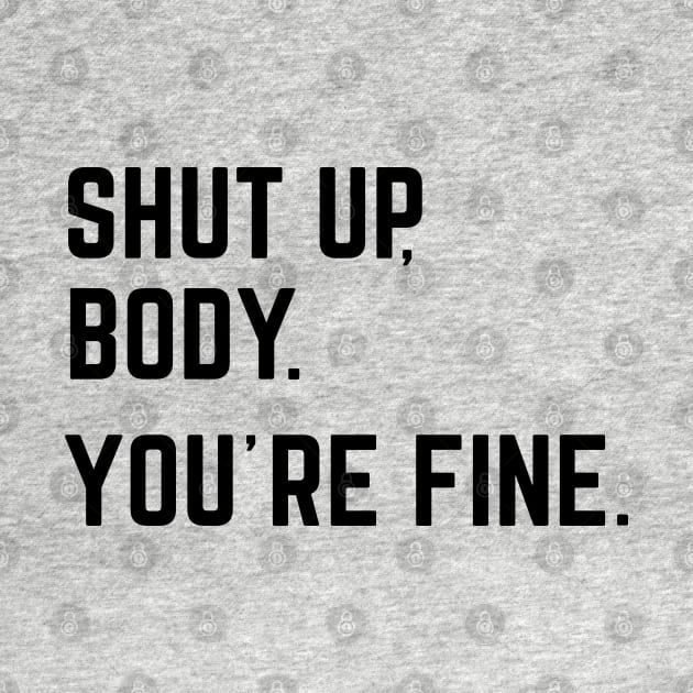 Shut Up, Body. You're Fine. by AniTeeCreation